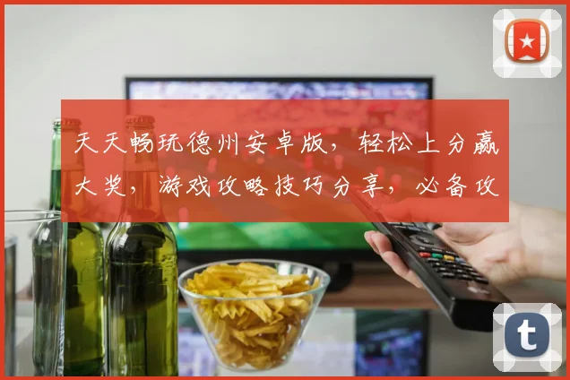 天天畅玩德州安卓版，轻松上分赢大奖，游戏攻略技巧分享，必备攻略逗逗乐逗逗趣