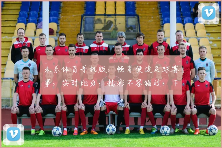 米乐体育手机版，畅享便捷足球赛事，实时比分，精彩不容错过，下载即享