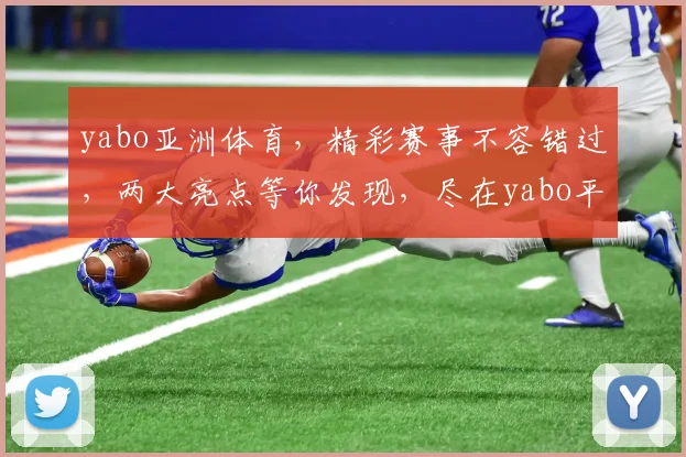 yabo亚洲体育，精彩赛事不容错过，两大亮点等你发现，尽在yabo平台