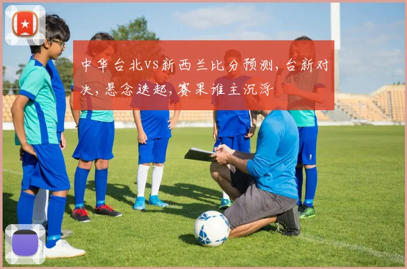 中华台北vs新西兰比分预测,台新对决,悬念迭起,赛果谁主沉浮