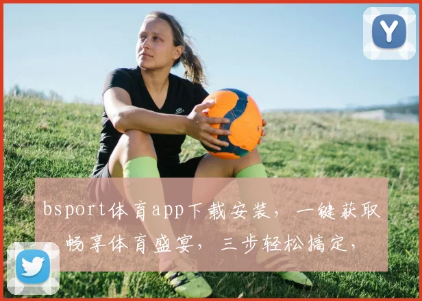 bsport体育app下载安装，一键获取，畅享体育盛宴，三步轻松搞定，体验非凡
