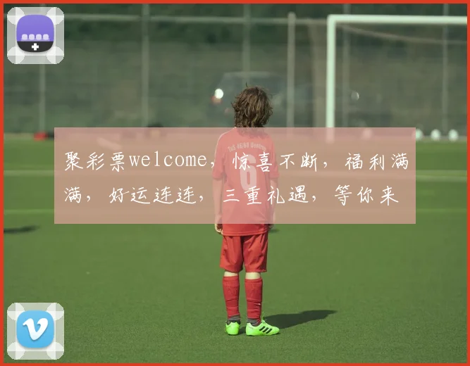 聚彩票welcome，惊喜不断，福利满满，好运连连，三重礼遇，等你来拿