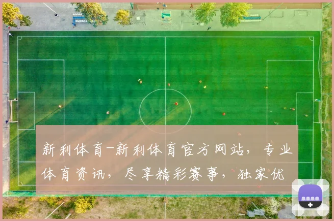新利体育-新利体育官方网站，专业体育资讯，尽享精彩赛事，独家优惠，速来体验