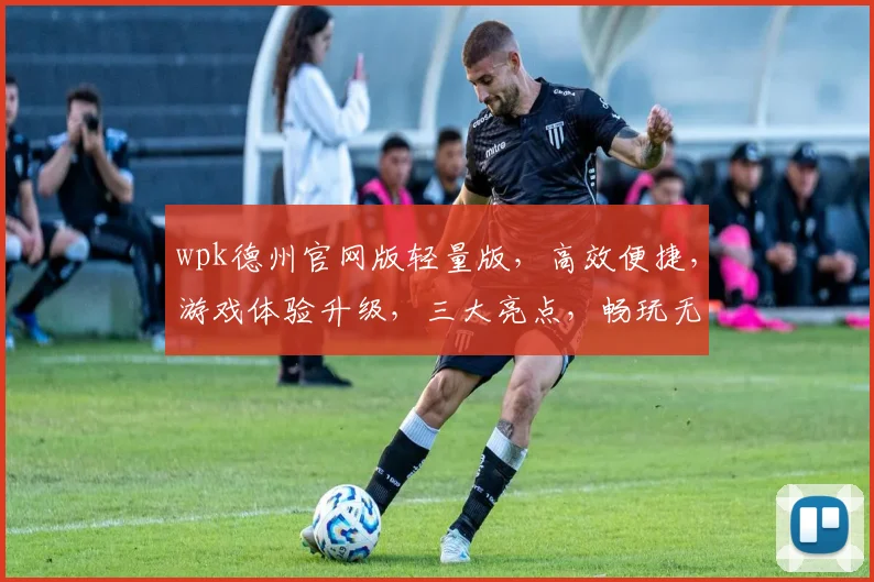 wpk德州官网版轻量版，高效便捷，游戏体验升级，三大亮点，畅玩无忧，必看攻略